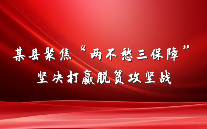 某县聚焦“两不愁三保障”坚决打赢脱贫攻坚战