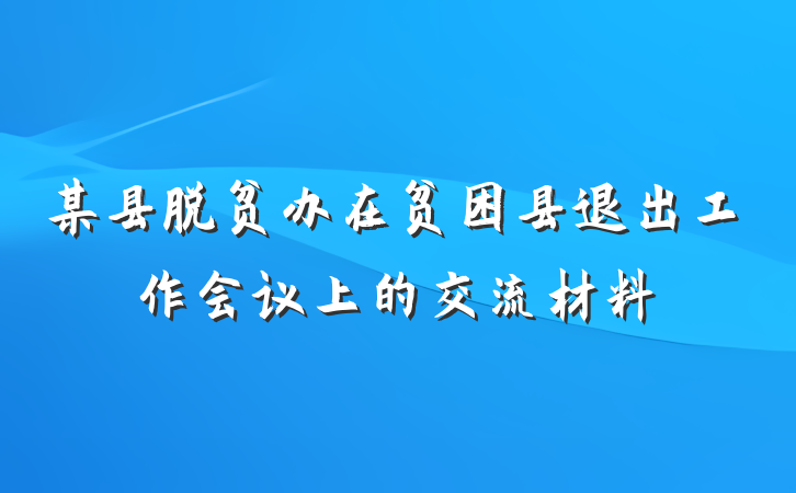 某县脱贫办在贫困县退出工作会议上的交流材料