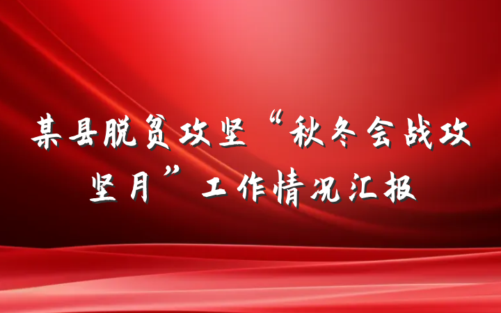 某县脱贫攻坚“秋冬会战攻坚月”工作情况汇报