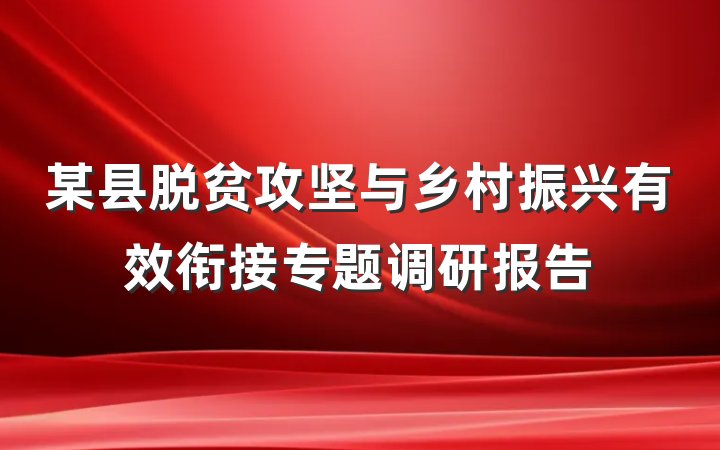 某县脱贫攻坚与乡村振兴有效衔接专题调研报告