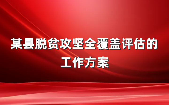 某县脱贫攻坚全覆盖评估的工作方案