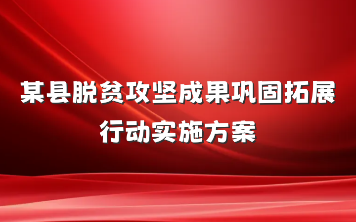 某县脱贫攻坚成果巩固拓展行动实施方案