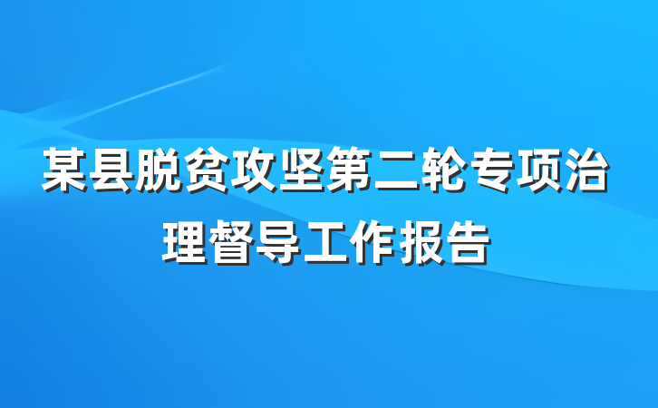 某县脱贫攻坚第二轮专项治理督导工作报告