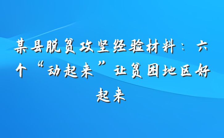 某县脱贫攻坚经验材料：六个“动起来”让贫困地区好起来