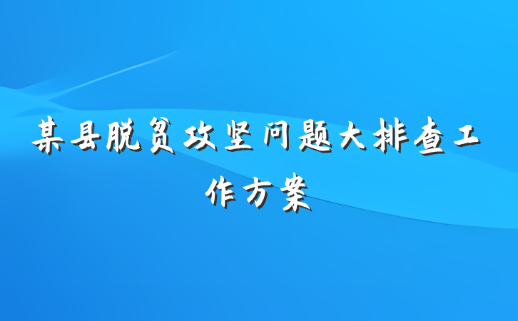 某县脱贫攻坚问题大排查工作方案