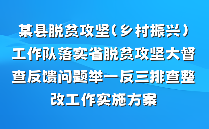某县脱贫攻坚（乡村振兴）工作队落实省脱贫攻坚大督查反馈问题举一反三排查整改工作实施方案