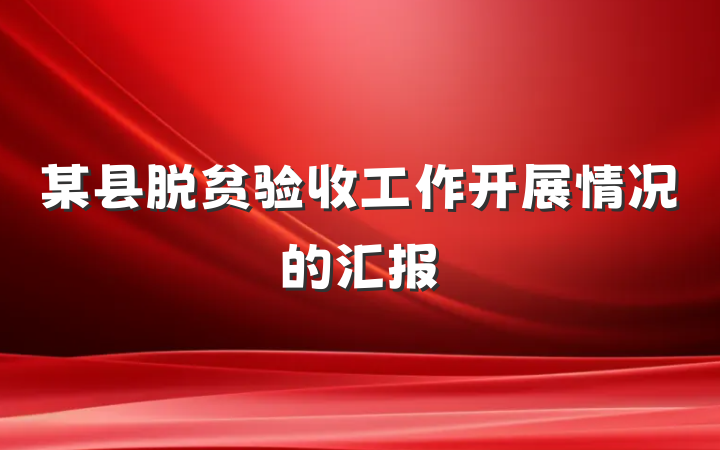 某县脱贫验收工作开展情况的汇报