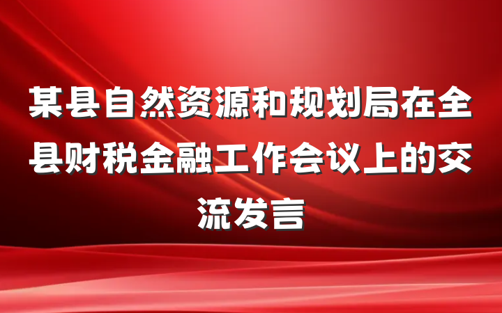 某县自然资源和规划局在全县财税金融工作会议上的交流发言