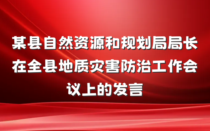 某县自然资源和规划局局长在全县地质灾害防治工作会议上的发言