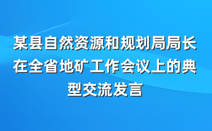 某县自然资源和规划局局长在全省地矿工作会议上的典型交流发言