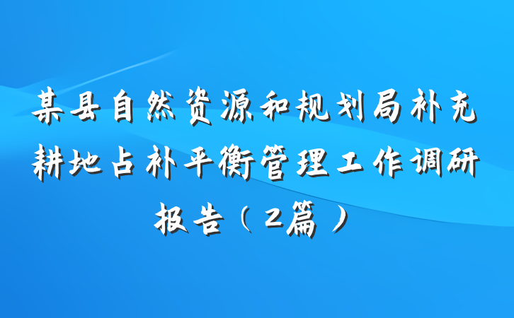 某县自然资源和规划局补充耕地占补平衡管理工作调研报告（2篇）