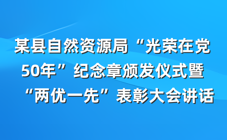 某县自然资源局“光荣在党50年”纪念章颁发仪式暨“两优一先”表彰大会讲话