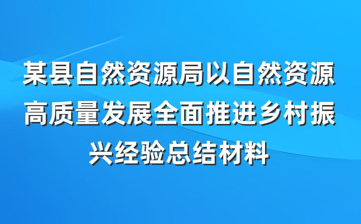 某县自然资源局以自然资源高质量发展全面推进乡村振兴经验总结材料