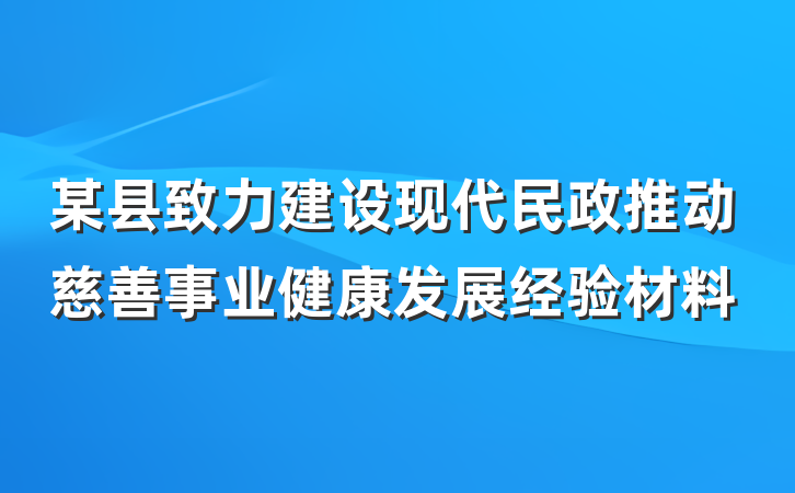 某县致力建设现代民政推动慈善事业健康发展经验材料
