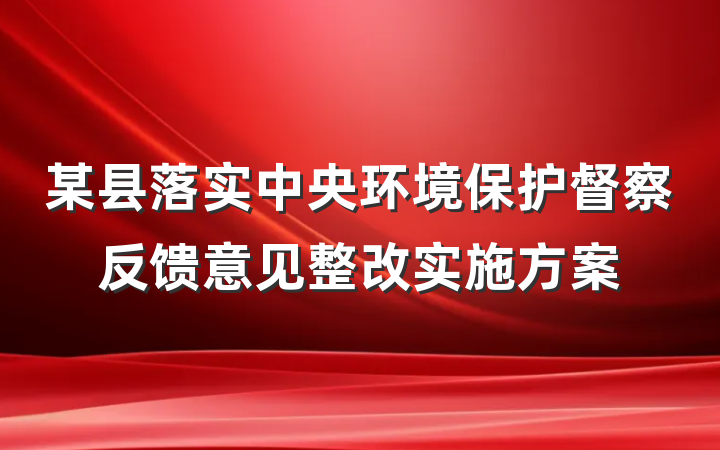 某县落实中央环境保护督察反馈意见整改实施方案