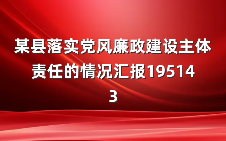 某县落实党风廉政建设主体责任的情况汇报195143
