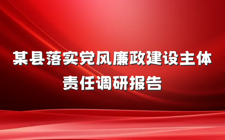 某县落实党风廉政建设主体责任调研报告