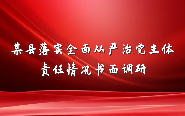 某县落实全面从严治党主体责任情况书面调研