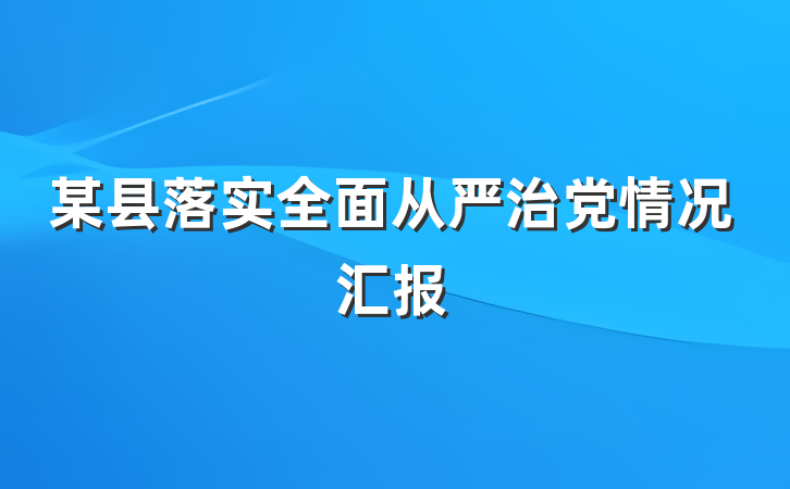 某县落实全面从严治党情况汇报