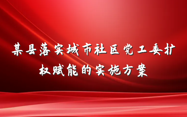 某县落实城市社区党工委扩权赋能的实施方案