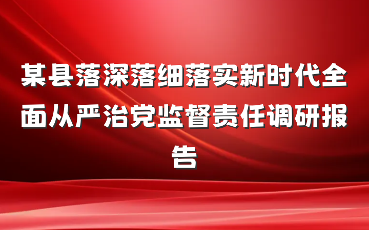 某县落深落细落实新时代全面从严治党监督责任调研报告