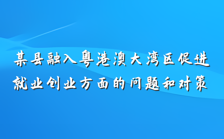 某县融入粤港澳大湾区促进就业创业方面的问题和对策