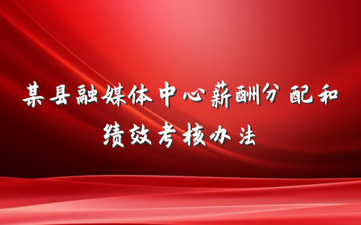 某县融媒体中心薪酬分配和绩效考核办法