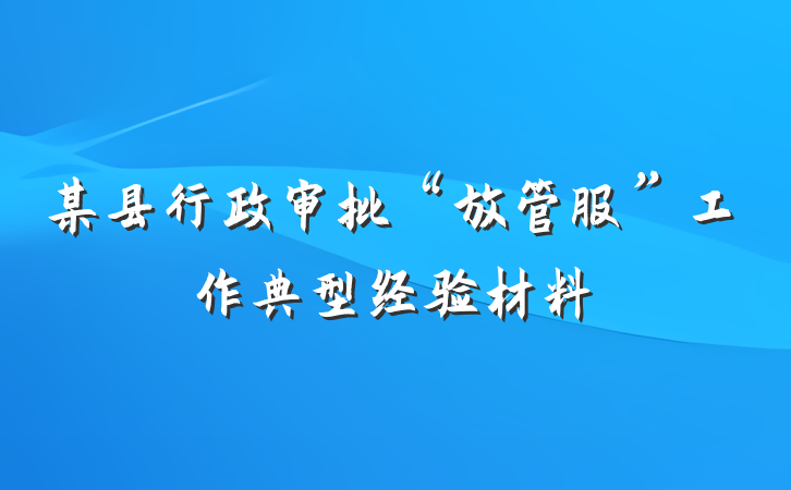 某县行政审批“放管服”工作典型经验材料