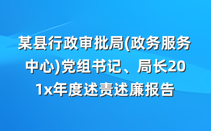 某县行政审批局(政务服务中心)党组书记、局长201x年度述责述廉报告