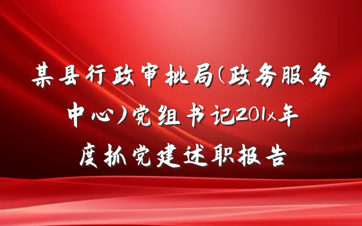 某县行政审批局(政务服务中心)党组书记201x年度抓党建述职报告