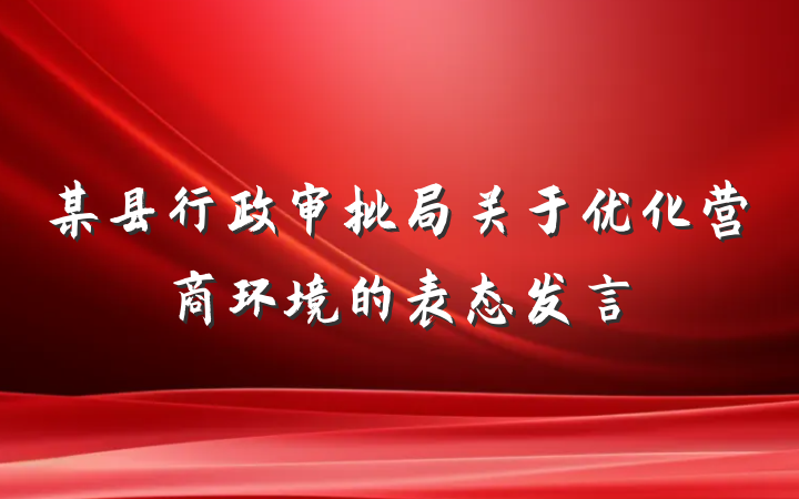 某县行政审批局关于优化营商环境的表态发言