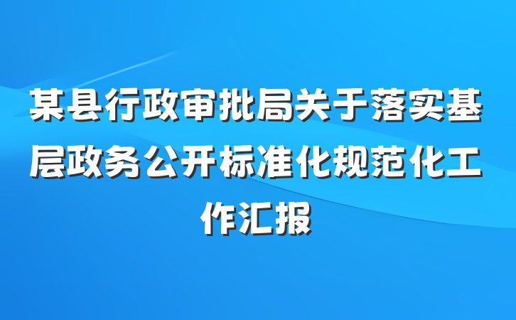 某县行政审批局关于落实基层政务公开标准化规范化工作汇报