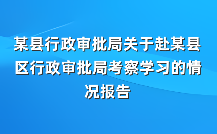 某县行政审批局关于赴某县区行政审批局考察学习的情况报告