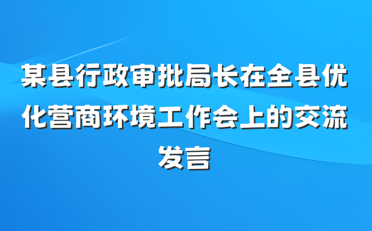 某县行政审批局长在全县优化营商环境工作会上的交流发言