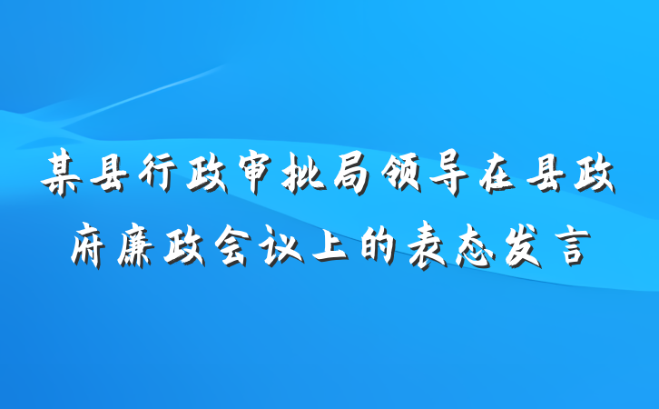 某县行政审批局领导在县政府廉政会议上的表态发言