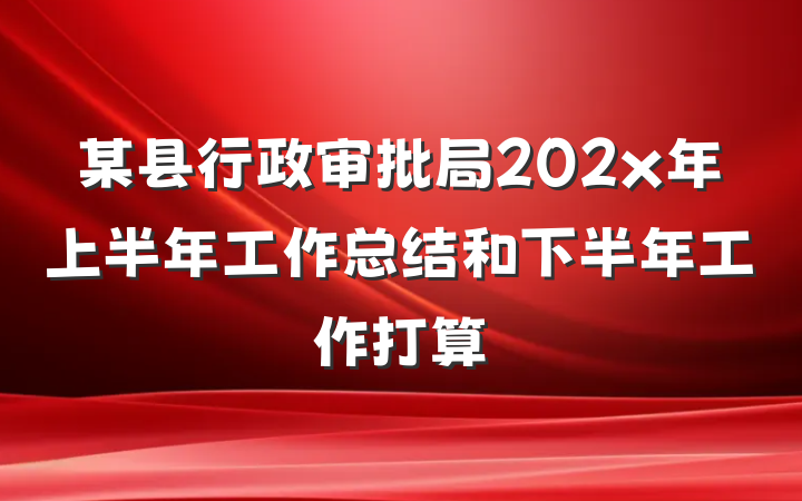某县行政审批局202x年上半年工作总结和下半年工作打算