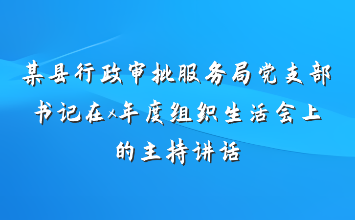 某县行政审批服务局党支部书记在x年度组织生活会上的主持讲话