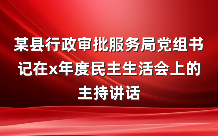 某县行政审批服务局党组书记在x年度民主生活会上的主持讲话