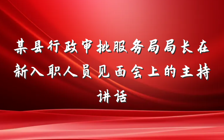 某县行政审批服务局局长在新入职人员见面会上的主持讲话