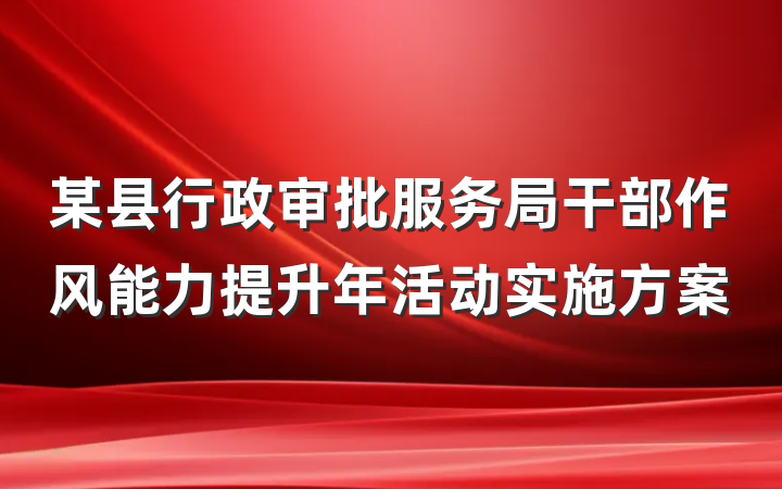 某县行政审批服务局干部作风能力提升年活动实施方案