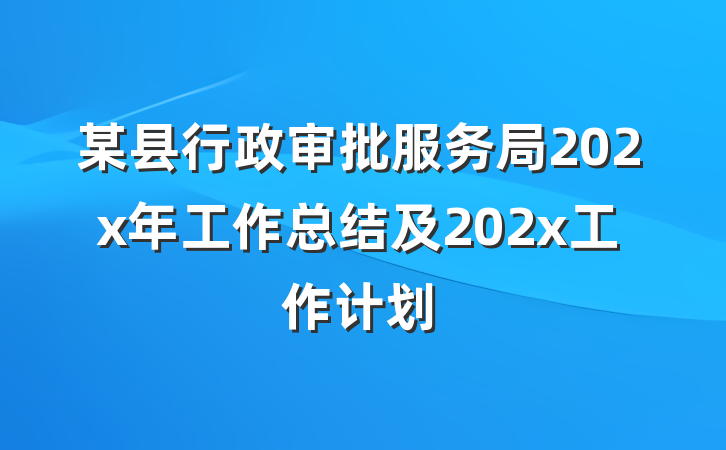 某县行政审批服务局202x年工作总结及202x工作计划