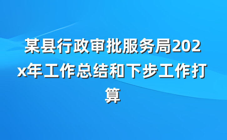 某县行政审批服务局202x年工作总结和下步工作打算