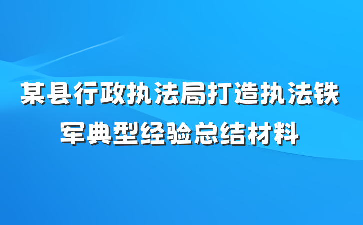某县行政执法局打造执法铁军典型经验总结材料