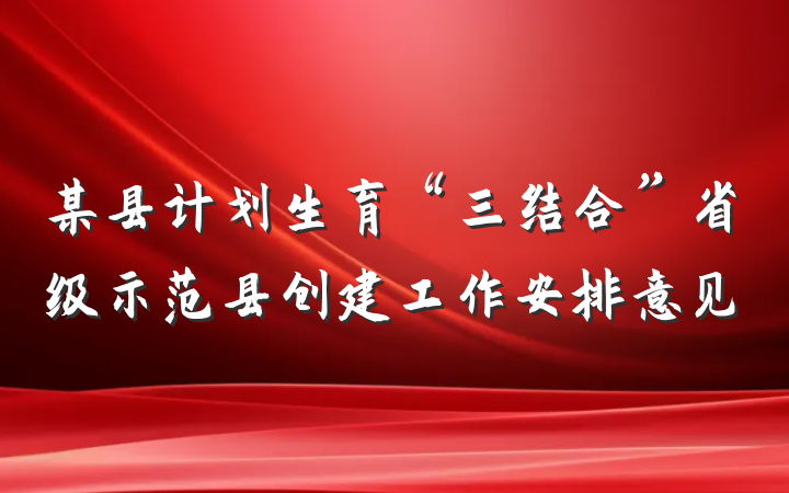某县计划生育“三结合”省级示范县创建工作安排意见