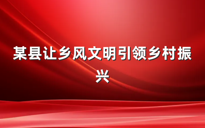 某县让乡风文明引领乡村振兴
