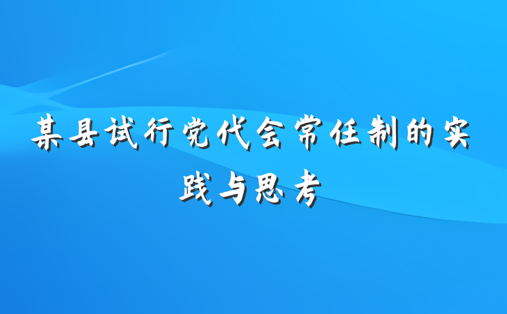 某县试行党代会常任制的实践与思考