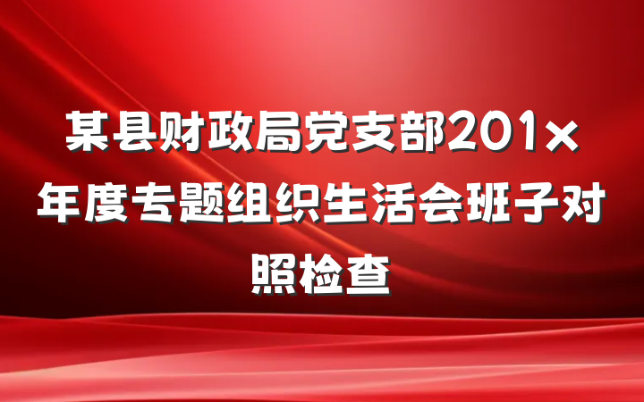 某县财政局党支部201x年度专题组织生活会班子对照检查