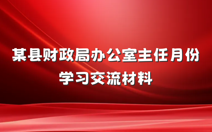 某县财政局办公室主任月份学习交流材料