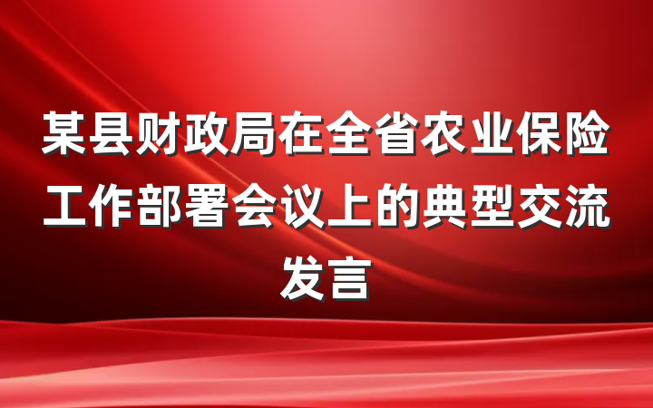 某县财政局在全省农业保险工作部署会议上的典型交流发言