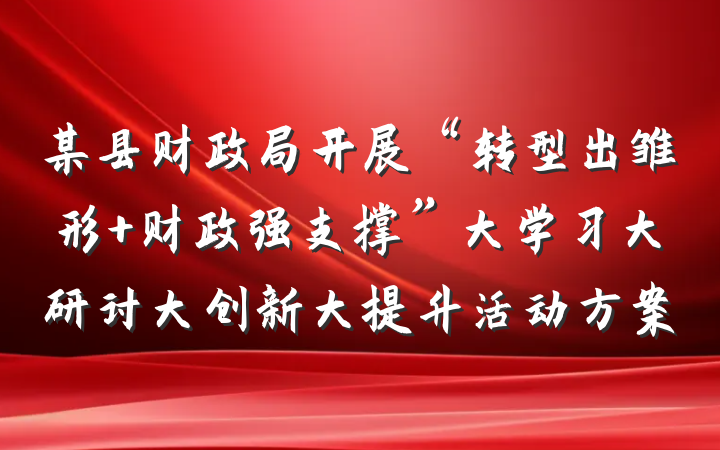 某县财政局开展“转型出雏形 财政强支撑”大学习大研讨大创新大提升活动方案